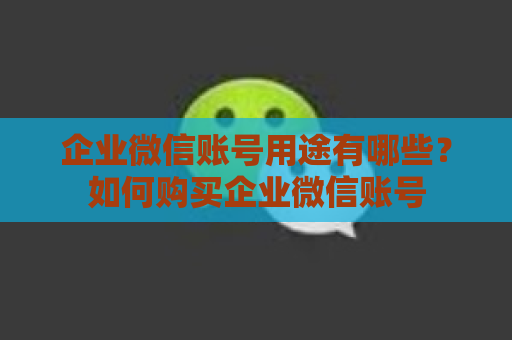 企业微信账号用途有哪些？如何购买企业微信账号