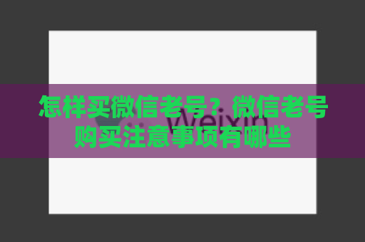 怎样买微信老号？微信老号购买注意事项有哪些