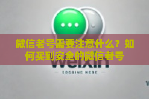 微信老号需要注意什么？如何买到安全的微信老号