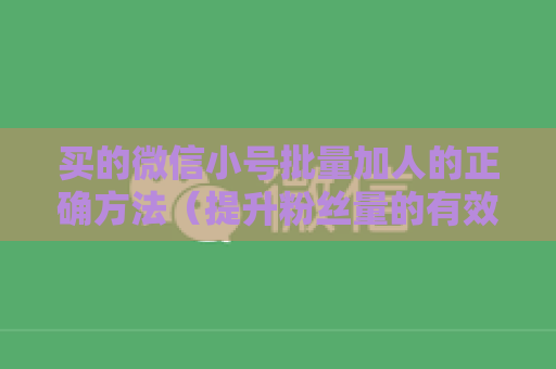 买的微信小号批量加人的正确方法（提升粉丝量的有效步骤）