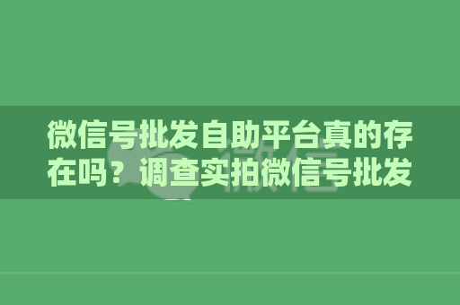 微信号批发自助平台真的存在吗？调查实拍微信号批发平台真实情况