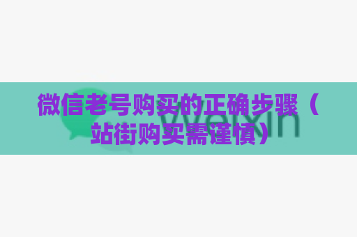 微信老号购买的正确步骤（站街购买需谨慎）