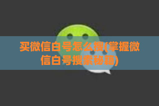 买微信白号怎么搜(掌握微信白号搜索秘籍)