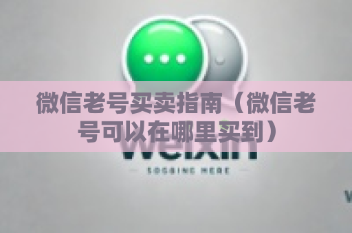 微信老号买卖指南（微信老号可以在哪里买到）