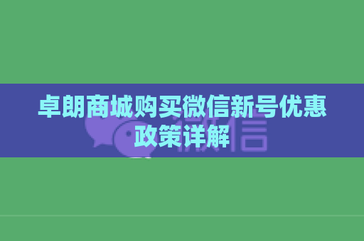 卓朗商城购买微信新号优惠政策详解