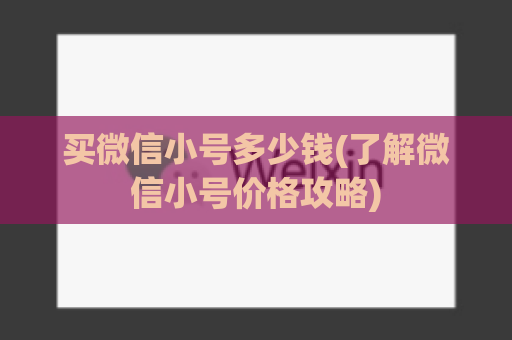 买微信小号多少钱(了解微信小号价格攻略)