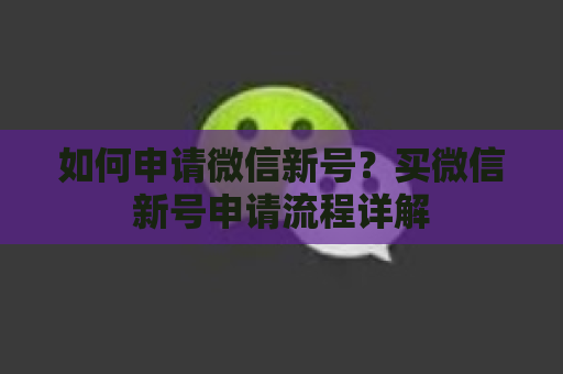 如何申请微信新号？买微信新号申请流程详解