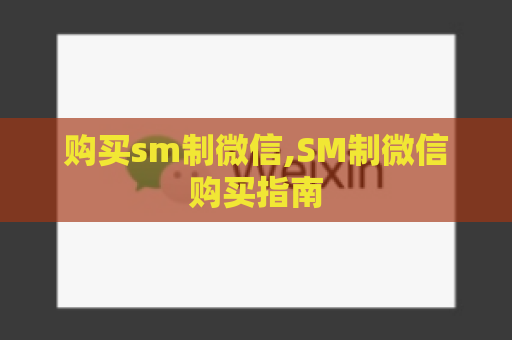 购买sm制微信,SM制微信购买指南