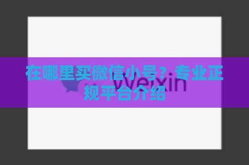 在哪里买微信小号？专业正规平台介绍