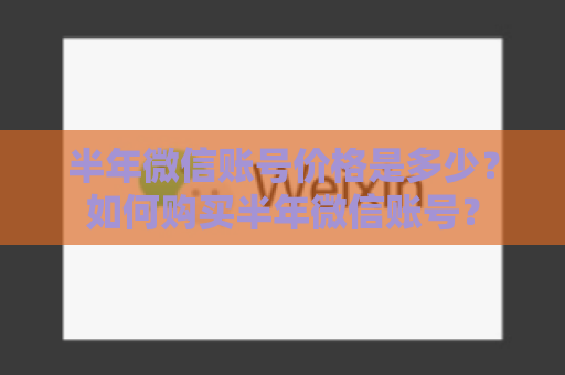 半年微信账号价格是多少？如何购买半年微信账号？