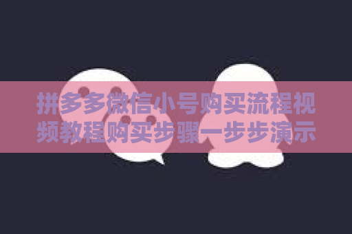 拼多多微信小号购买流程视频教程购买步骤一步步演示