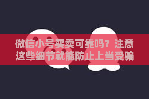 微信小号买卖可靠吗？注意这些细节就能防止上当受骗