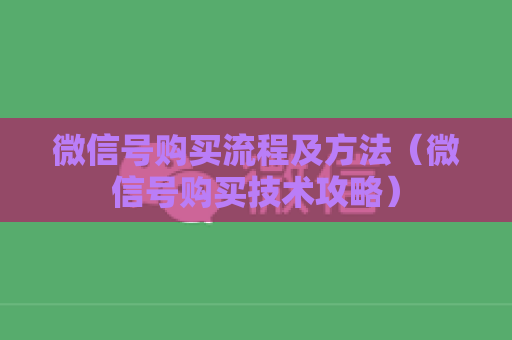 微信号购买流程及方法（微信号购买技术攻略）