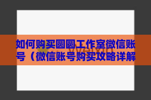 如何购买圆圆工作室微信账号（微信账号购买攻略详解）