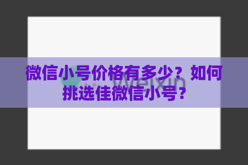 微信小号价格有多少？如何挑选佳微信小号？