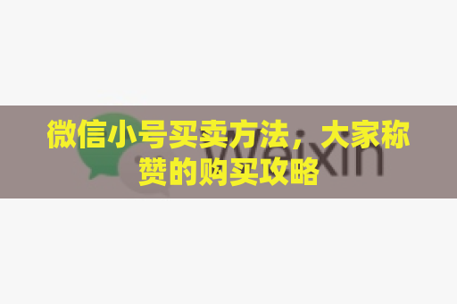 微信小号买卖方法，大家称赞的购买攻略