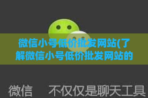 微信小号低价批发网站(了解微信小号低价批发网站的折扣优惠)