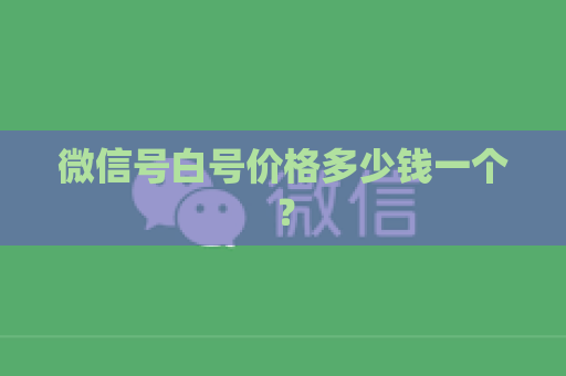 微信号白号价格多少钱一个？