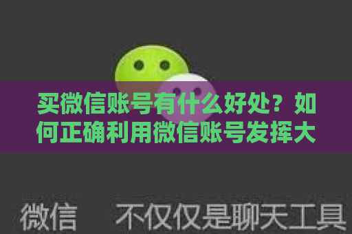 买微信账号有什么好处？如何正确利用微信账号发挥大效益？