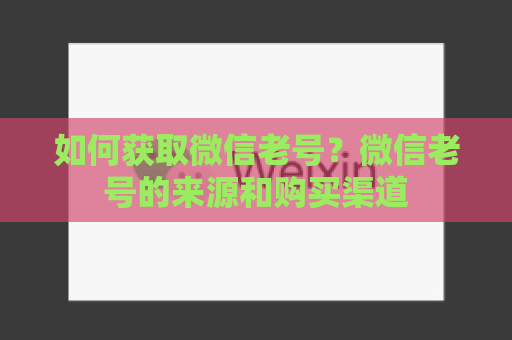 如何获取微信老号？微信老号的来源和购买渠道