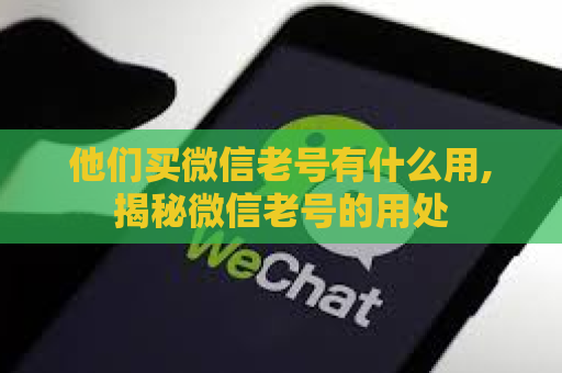 他们买微信老号有什么用,揭秘微信老号的用处