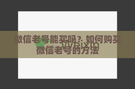 微信老号能买吗？如何购买微信老号的方法