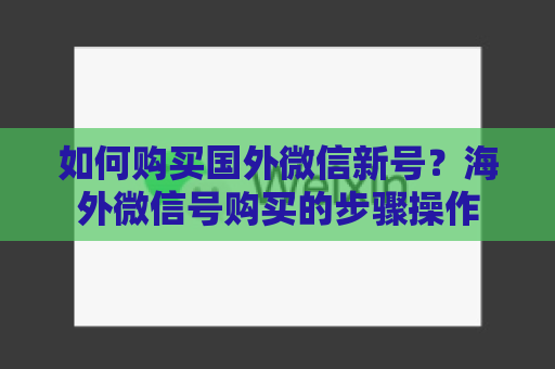 如何购买国外微信新号？海外微信号购买的步骤操作