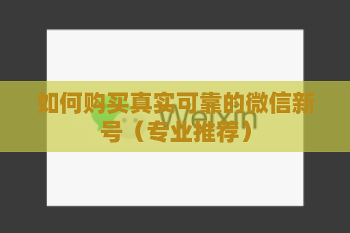 如何购买真实可靠的微信新号（专业推荐）