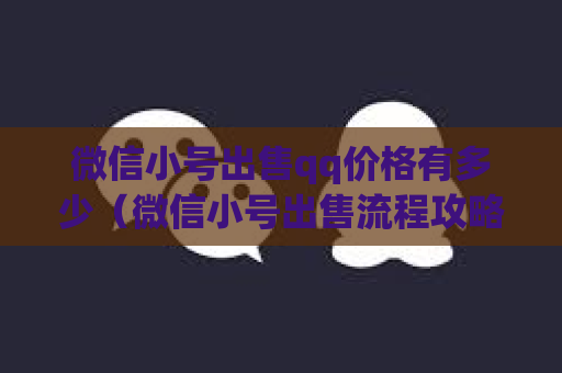 微信小号出售qq价格有多少（微信小号出售流程攻略）