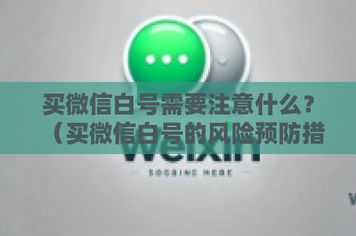 买微信白号需要注意什么？（买微信白号的风险预防措施）