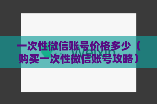 一次性微信账号价格多少（购买一次性微信账号攻略）