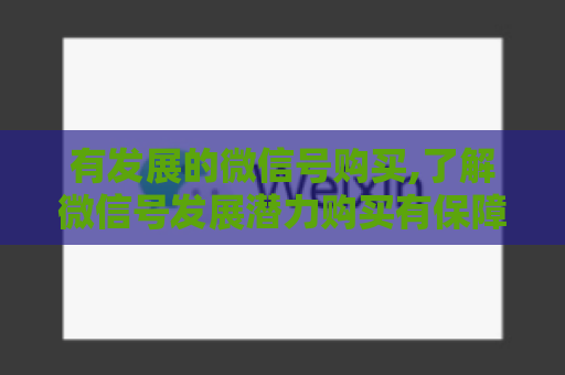 有发展的微信号购买,了解微信号发展潜力购买有保障