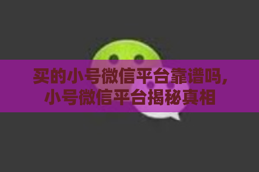 买的小号微信平台靠谱吗,小号微信平台揭秘真相