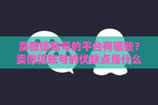 卖微信账号的平台有哪些？卖微信账号的优缺点是什么？