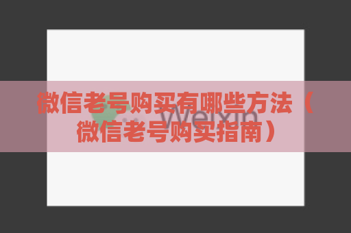 微信老号购买有哪些方法（微信老号购买指南）