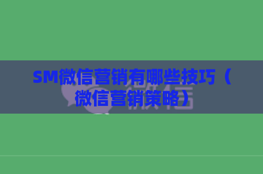 SM微信营销有哪些技巧（微信营销策略）