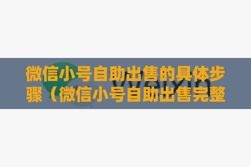 微信小号自助出售的具体步骤（微信小号自助出售完整教程）