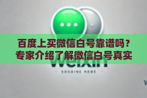 百度上买微信白号靠谱吗？专家介绍了解微信白号真实性