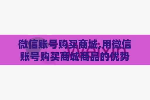 微信账号购买商城,用微信账号购买商城商品的优势