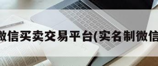 实名微信买卖交易平台(实名制微信买卖)