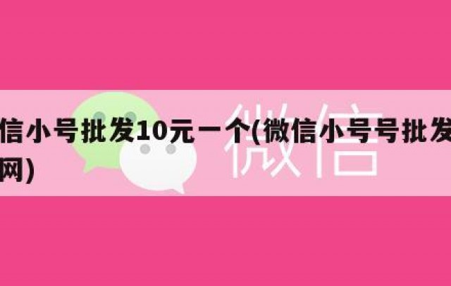微信小号批发10元一个(微信小号号批发货源网)