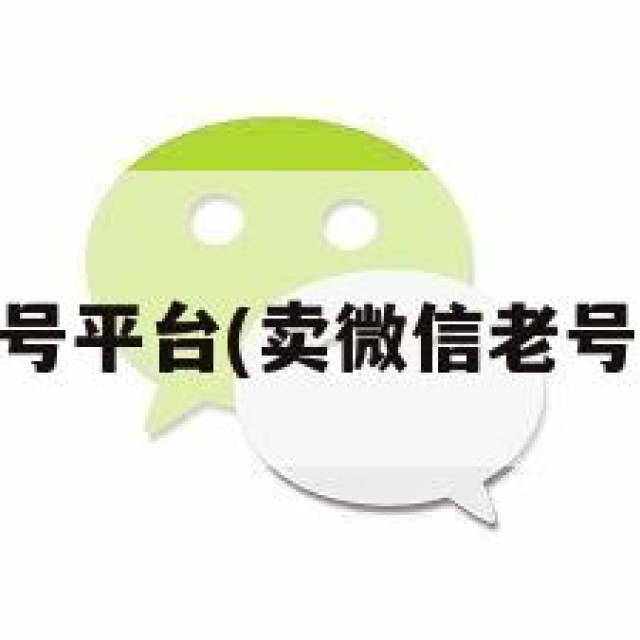 买卖vx老号平台(卖微信老号是干嘛用)