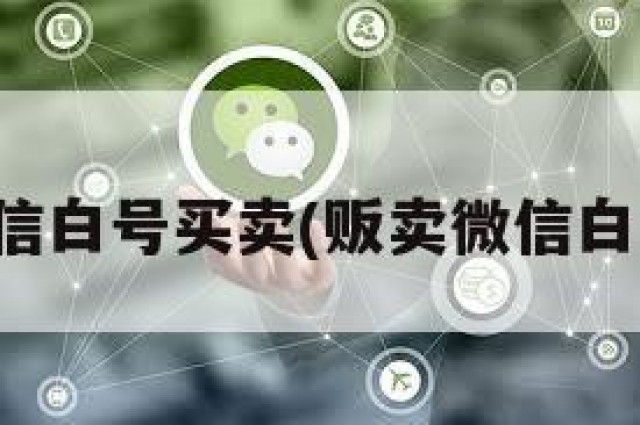 微信白号买卖(贩卖微信白号)