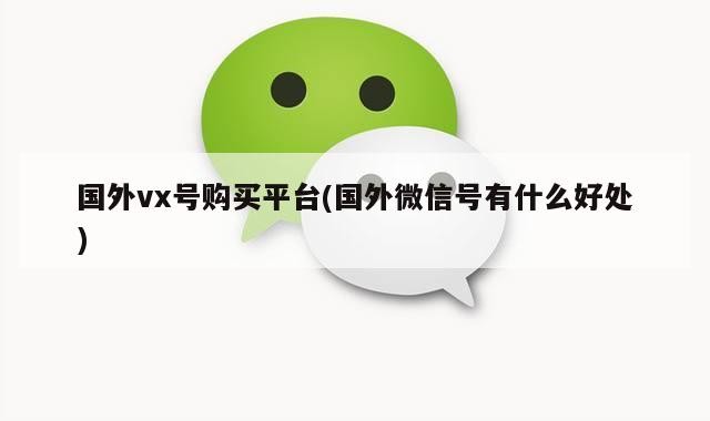 国外vx号购买平台(国外微信号有什么好处)