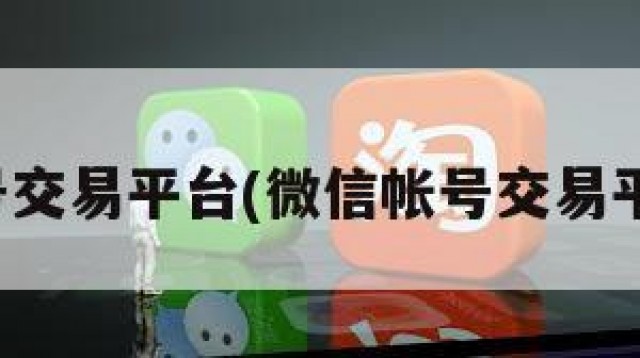 微信帐号交易平台(微信帐号交易平台官网)
