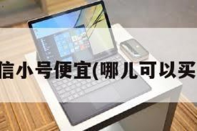 哪里买微信小号便宜(哪儿可以买微信小号)