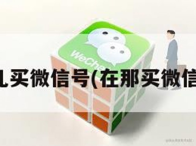 哪儿买微信号(在那买微信号)