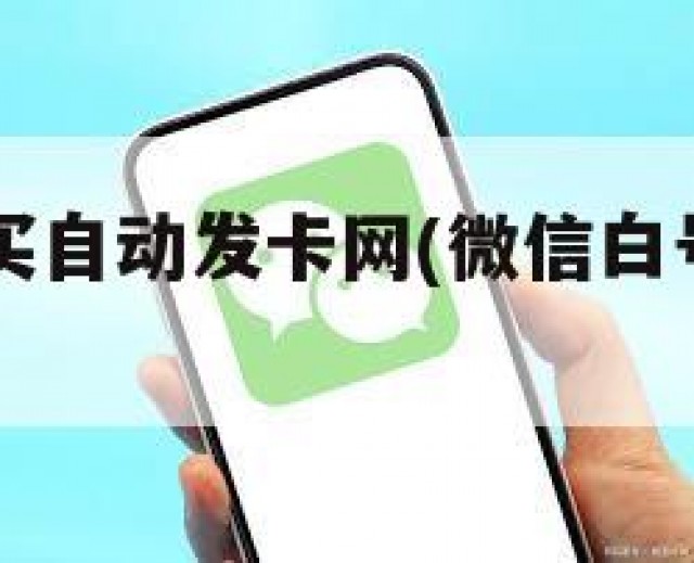 vx白号购买自动发卡网(微信白号自动发卡)
