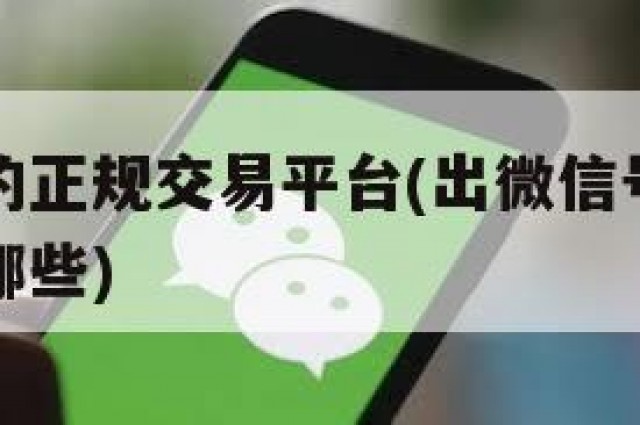 出微信号的正规交易平台(出微信号的正规交易平台有哪些)