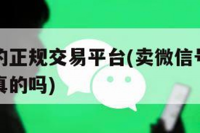 卖微信号的正规交易平台(卖微信号的正规交易平台是真的吗)